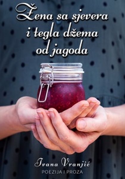 Žena sa sjevera i tegla džema od jagoda : poezija i proza
