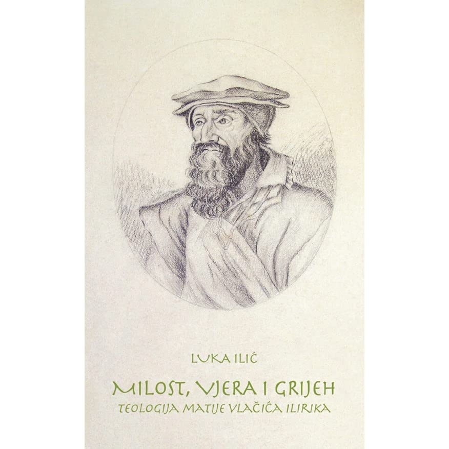 Milost, vjera i grijeh : teologija Matije Vlačića Ilirika