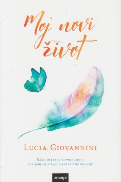 Moj novi život : kako ostvariti svoje snove pobijedivši strah i negativne emocije 