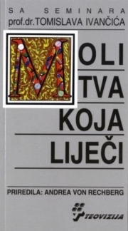 Molitva koja liječi : mala kućna ljekarna s lijekovima za liječenje duha sakupljenim na seminarima prof. dr. Tomislava Ivančića 
