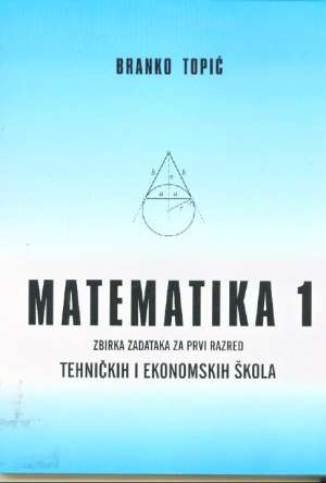 Matematika 1 : zbirka zadataka za prvi razred tehničkih i ekonomskih škola 