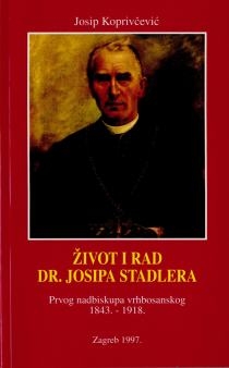 Život i rad dr. Josipa Stadlera : prvoga nadbiskupa vrhbosanskog : 1843. - 1918. 
