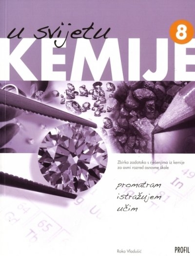 U svijetu kemije 8 : promatram, istražujem, učim : zbrika zadataka s rješenjima za osmi razred osnovne škole (izdanje 2009.godine)