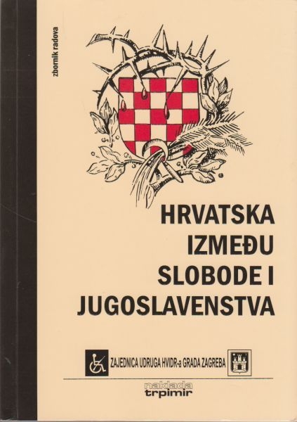 Hrvatska između slobode i jugoslavenstva : zbornik radova sa znanstvenog skupa održanog 8. i 9. siječnja 2009. u Zagrebu 