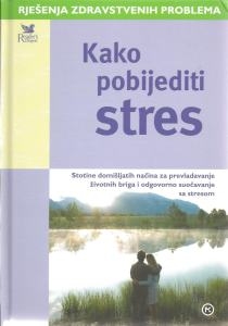 Kako pobijediti stres : stotine domišljatih načina za prevladavanje životnih briga i odgovorno suočavanje sa stresom