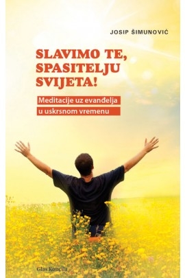 Slavimo te, Spasitelju svijeta! : meditacije uz evanđelja u uskrsnom vremenu 