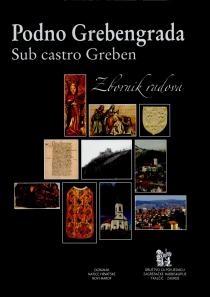 Podno Grebengrada = Sub castro Greben : zbornik radova sa Znanstveno-stručnoga skupa ˝Povijesno-umjetnički pregled pisane i spomeničke baštine novomarofskoga kraja i okolice˝ u prigodi 540. obljetnice od prvoga pisanoga spomena mjesta i crkve u Remetincu 