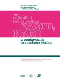 Što, zašto, kako u poučavanju hrvatskoga jezika : metodički praktikum nastave hrvatskoga jezika u nižim razredima osnovne škole