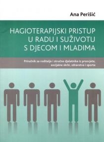 Hagioterapijski pristup u radu i suživotu s djecom i mladima : priručnik za roditelje i stručne djelatnike iz prosvjete, socijalne skrbi, zdravstva i sporta