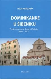 Dominikanke u Šibeniku : povijest samostana Gospe od Ružarija (1865. - 2015.)
