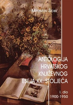 Antologija hrvatskog književnog eseja XX. stoljeća - Dio 1 : 1900. - 1950.