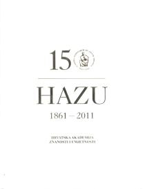 HAZU : Hrvatska akademija znanosti i umjetnosti : 1861.-2011. : 150 godina