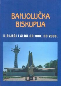 Banjolučka biskupija : u riječi i slici od 1881. do 2006. : povodom 125. obljetnice utemeljenja Biskupije