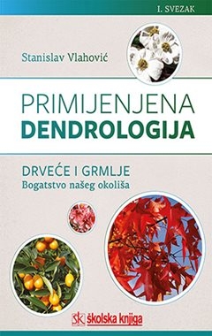 Primjenjena dendrologija, drveće i grmlje-bogatsvo našeg okoliša - Opis i primjena od A do L - svezak 1