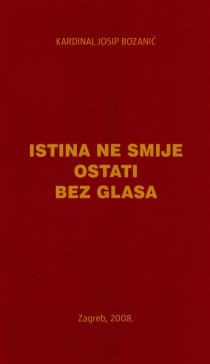 Istina ne smije ostati bez glasa : homilija prigodom liturgijske proslave blagdana bl. Alojzija Stepinca 9. veljače 2008. u zagrebačkoj prvostolnici