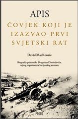 Apis : čovjek koji je izazvao Prvi svjetski rat : život pukovnika Dragutina T. Dimitrijevića