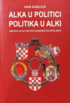 Alka u politici - politika u Alki : Sinjska alka i ratovi dvadesetog stoljeća 