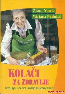 Kolači za zdravlje : bez jaja, šećera, mlijeka, čokolade ...