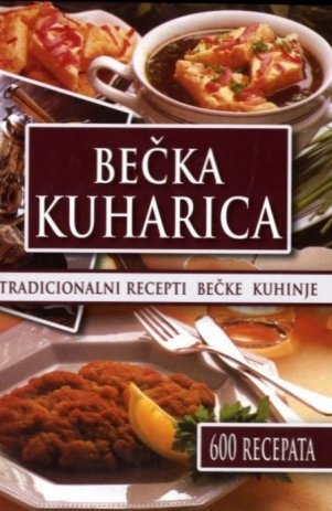 Bečka kuharica - tradicionalni recepti bečke kuhinje : 600 recepata