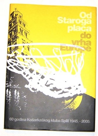 Od Staroga placa do vrha Europe : šezdeset godina Košarkaškog kluba Split : 1945.-2005.