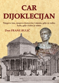 Car Dijoklecijan : njegovo ime, njegova domovina i mjesto, gdje se je rodio; kada, gdje i kako je umro