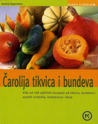 Čarolija tikvica i bundeva : više od 100 odličnih recepata od tikvica, bundeve i ostalih srodnika: krastavaca i dinja
