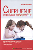 Cijepljenje : priručnik za brižne roditelje : kako donijeti sigurne, razumne odluke o rizicima, prednostima i alternativama