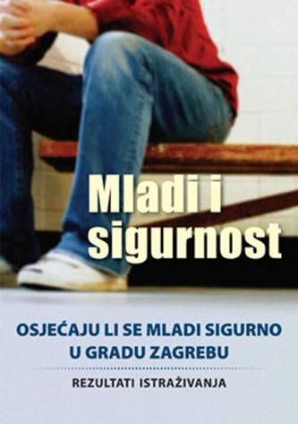 Mladi i sigurnost - osjećaju li se mladi sigurno u gradu Zagrebu : rezultati istraživanja