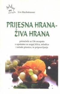 Prijesna hrana - živa hrana : priručnik sa 136 recepata : s uputama za uzgoj klica, mladica i mlade pšenice, te za pripravljanje