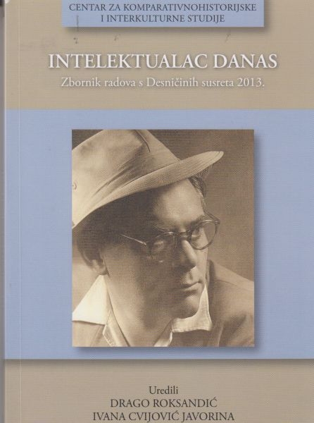 Intelektualac danas : zbornik radova s međunarodnog skupa Desničini susreti 2013.