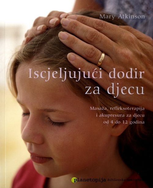 Iscjeljujući dodir za djecu - Masaža, refleksoterapija i akupresura za djecu od 4 do 12 godina