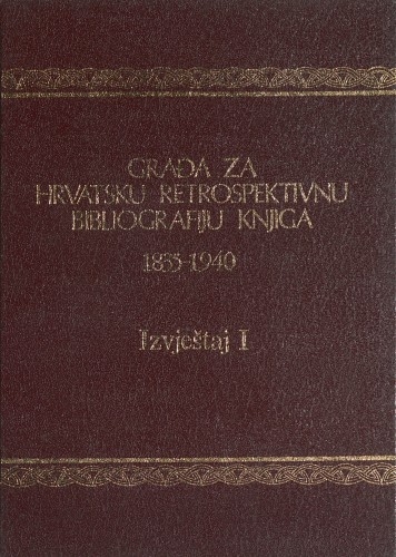 Građa za hrvatsku retrospektivnu bibliografiju knjiga : 1835 - 1940 : 7 : Izvještaj I