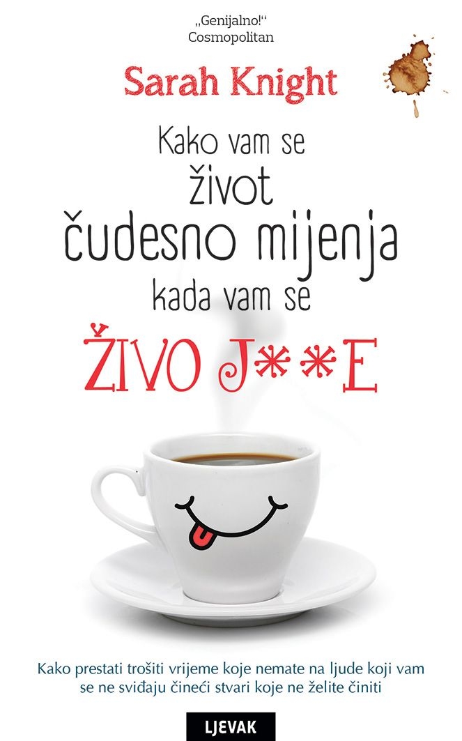 Kako vam se život čudesno mijenja kada vam se živo j**e : kako prestati trošiti vrijeme koje nemate na ljude koji vam se ne sviđaju čineći stvari koje ne želite činiti