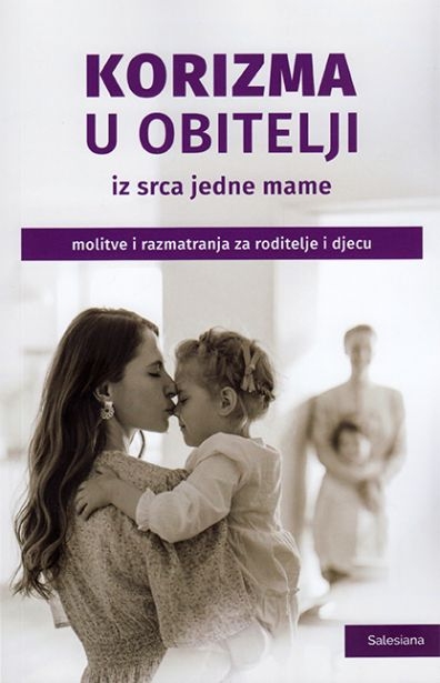 Korizma u obitelji, iz srca jedne mame : molitve i razmišljanja za roditelje i djecu