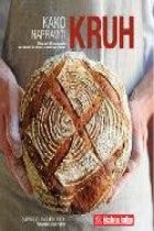 Kako napraviti kruh : više od 60 recepata za izradu kruha u vlastitom domu