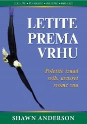 Letite - prema vrhu: gledajte, planirajte, djelujte, odbacite : poletite iznad svih, ususret svome snu