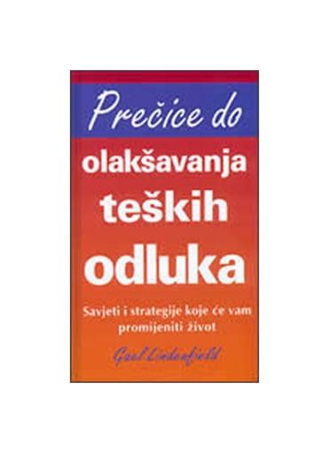 Prečice do olakšavanja teških odluka : savjeti i strategije koje će vam promijeniti život 