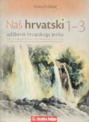 Naš hrvatski 1-3 : udžbenik iz hrvatskoga jezika za trogodišnju strukovnu školu : za stjecanje niže stručne spreme po posebnom programu