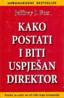 Kako postati i biti uspješan direktor : pravila za uzlet na vrh bilo koje kompanije