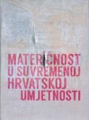 Materičnost u hrvatskoj suvremenoj umjetnosti : Galerija Prsten, 7. – 23. srpnja, 2017. = Prsten Gallery, July 7 – 23, 2017