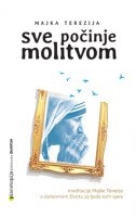 SVE POČINJE MOLITVOM - Meditacije Majke Terezije o duhovnom životu za ljude svih vjera