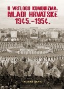 U VRTLOGU KOMUNIZMA - MLADI HRVATSKE 1945.-1954.