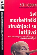 Svi marketinški stručnjaci su lažljivci : moć kazivanja vjerodostojnih priča u sumnjičavom svijetu