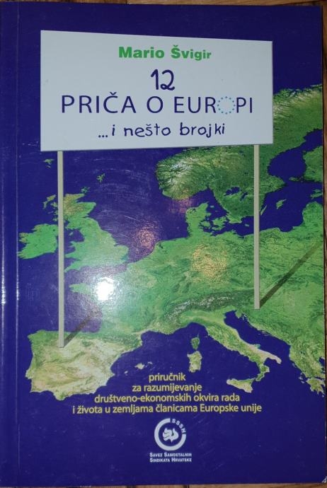 12 priča o Europi : --- i nešto brojki : priručnik za razumijevanje društveno-ekonomskih okvira rada i života u zemljama članicama Europske unije