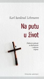Na putu u život : duhovni poticaji za korizmeno i uskrsno vrijeme 