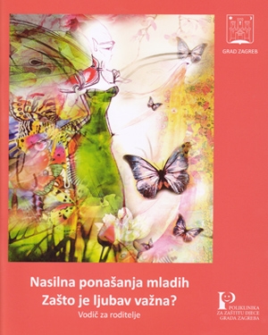 Nasilna ponašanja mladih : zašto je ljubav važna? : vodič za roditelje