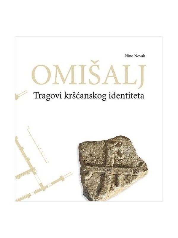Omišalj : tragovi kršćanskog identiteta : arheološka i povijesna svjedočanstva o kršćanstvu Omišlja do 12. stoljeća