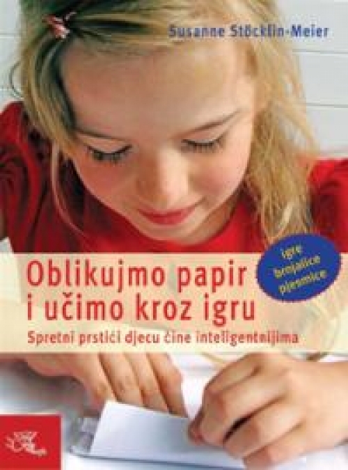 Oblikujmo papir i učimo kroz igru : spretni prstići djecu čine inteligentnijima : igre, brojalice, pjesmice