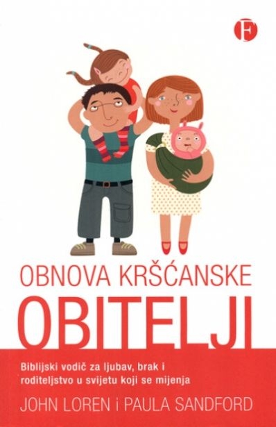 Obnova kršćanske obitelji : biblijski vodič za ljubav, brak i roditeljstvo u svijetu koji se mijenja