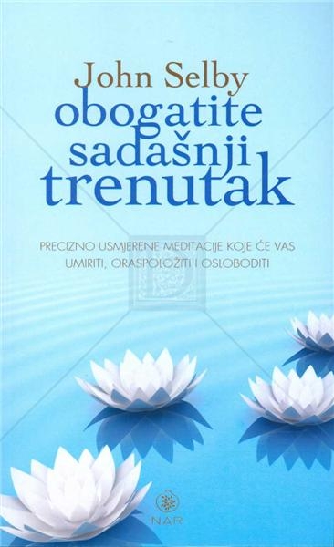 Obogatite sadašnji trenutak - Precizno usmjerene meditacije koje će vas umiriti, oraspoložiti i osloboditi